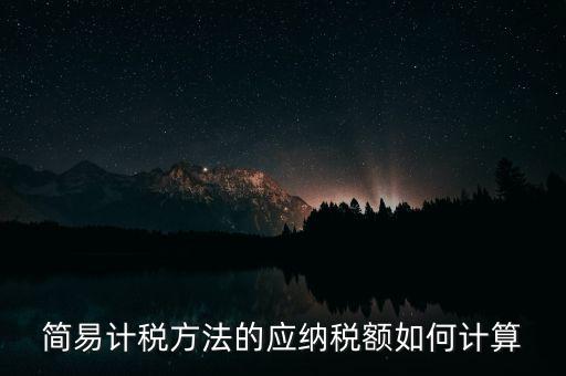 簡(jiǎn)易計(jì)稅方法的應(yīng)納稅額如何計(jì)算