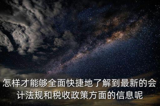 怎樣才能夠全面快捷地了解到最新的會計法規(guī)和稅收政策方面的信息呢