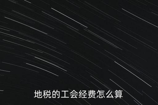 交地稅時(shí)的工會(huì)經(jīng)費(fèi)如何計(jì)算，地稅中的工會(huì)費(fèi)是按什么計(jì)算的呀