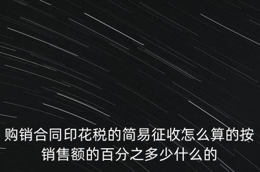 購銷合同印花稅的簡(jiǎn)易征收怎么算的按銷售額的百分之多少什么的