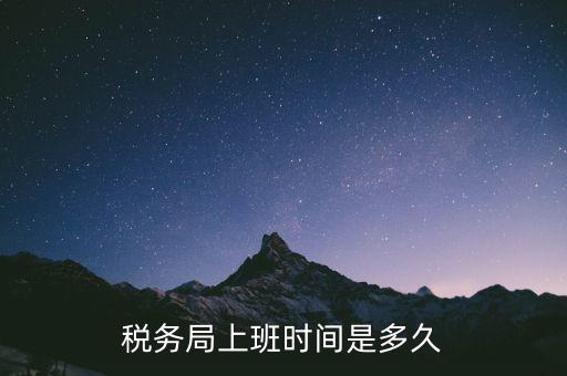 稅務(wù)局上班時(shí)間是多久