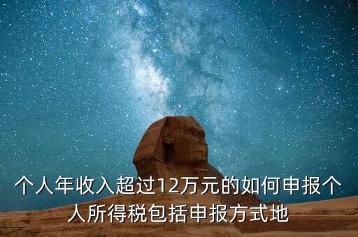 個(gè)人年收入超過(guò)12萬(wàn)元的如何申報(bào)個(gè)人所得稅包括申報(bào)方式地