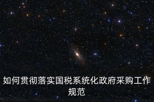 國稅 如何抓落實，如何貫徹落實國稅系統(tǒng)化政府采購工作規(guī)范