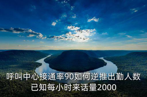 呼叫中心接通率90如何逆推出勤人數(shù)已知每小時來話量2000