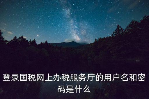 如何注冊稅務(wù)網(wǎng)廳號，登錄國稅網(wǎng)上辦稅服務(wù)廳的用戶名和密碼是什么