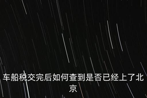 北京車船稅如何查詢，北京車船使用稅怎么查詢?nèi)ツ膫€(gè)網(wǎng)站