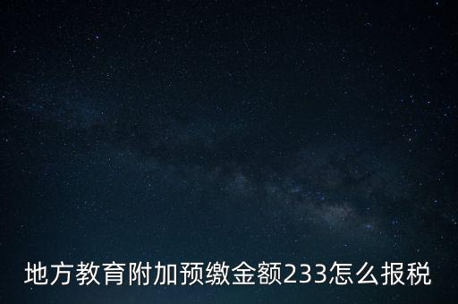 地方教育附加預(yù)繳金額233怎么報稅