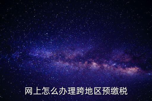 網(wǎng)上怎么辦理跨地區(qū)預繳稅