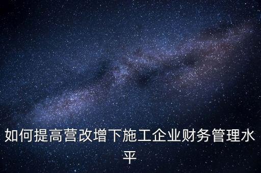 如何加強營改增企業(yè)的后續(xù)管理，如何做好全面營改增后的管理工作