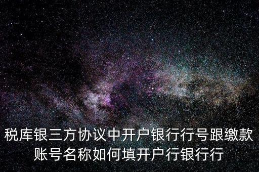 稅庫銀三方協議中開戶銀行行號跟繳款賬號名稱如何填開戶行銀行行