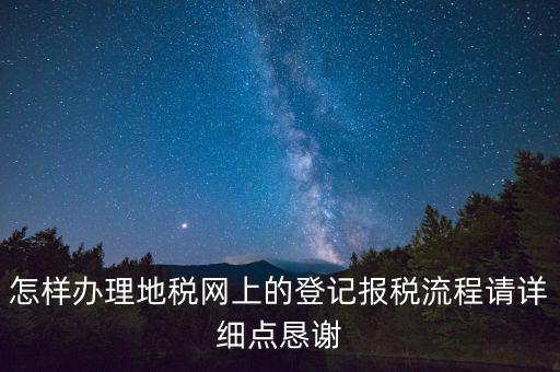 怎樣辦理地稅網(wǎng)上的登記報(bào)稅流程請?jiān)敿?xì)點(diǎn)懇謝