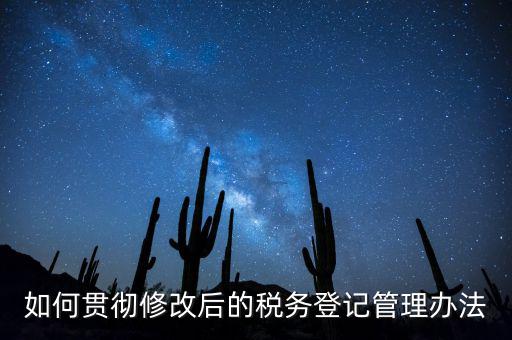 如何完善稅務(wù)登記制度，如何貫徹修改后的稅務(wù)登記管理辦法