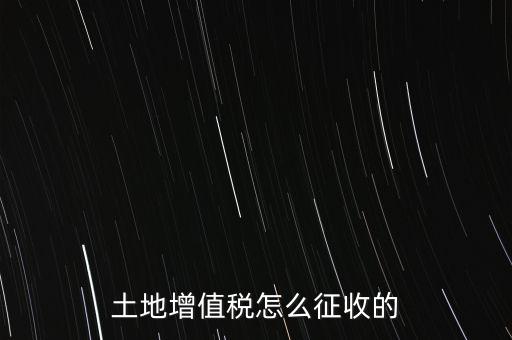 土地增值稅怎么征收的