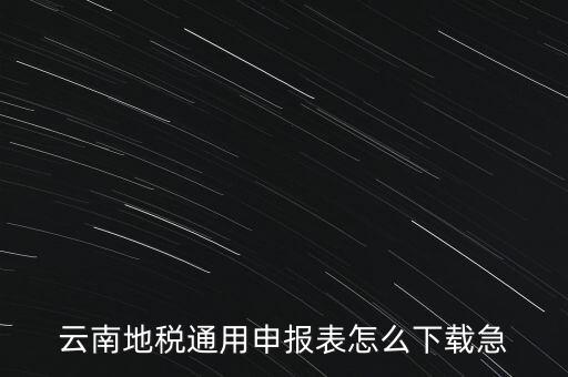 云南地稅通用申報(bào)表怎么下載急