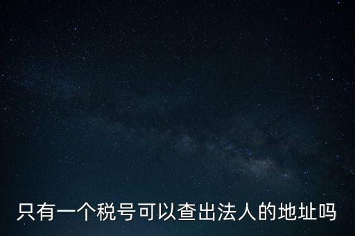 如何查詢地稅法人，怎么查一家公司的稅務登記證營業(yè)執(zhí)照法人注冊號地址名稱