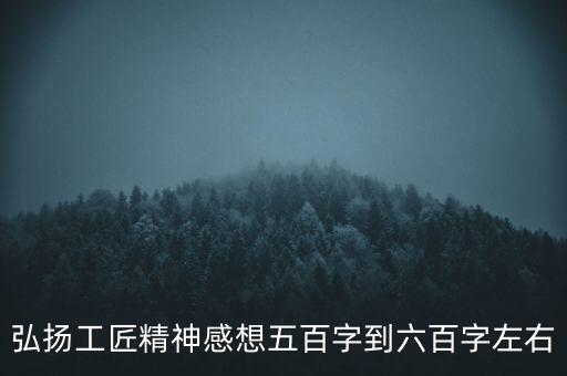 弘揚(yáng)工匠精神感想五百字到六百字左右