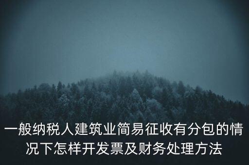 簡易征收發(fā)票如何申報，一般納稅人建筑業(yè)簡易征收有分包的情況下怎樣開發(fā)票及財務處理方法