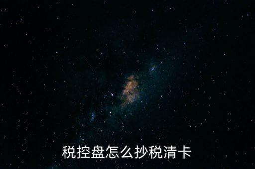 稅盤如何抄報稅，稅控盤怎么抄稅清卡