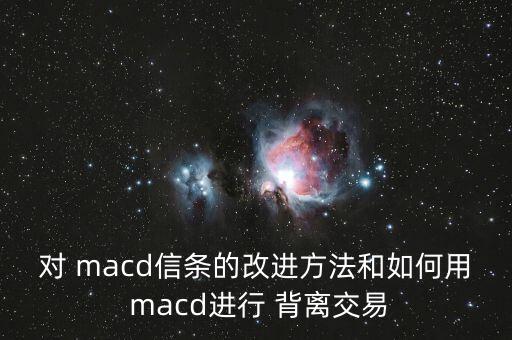 對 macd信條的改進(jìn)方法和如何用 macd進(jìn)行 背離交易