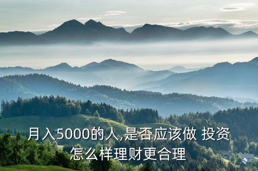 月入5000的人,是否應(yīng)該做 投資怎么樣理財更合理