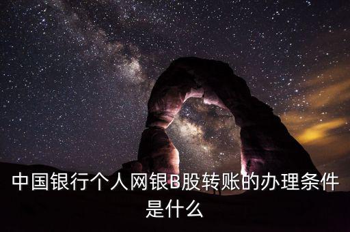 中國銀行個人網(wǎng)銀B股轉(zhuǎn)賬的辦理條件是什么