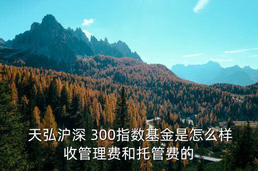  天弘滬深 300指數(shù)基金是怎么樣收管理費和托管費的