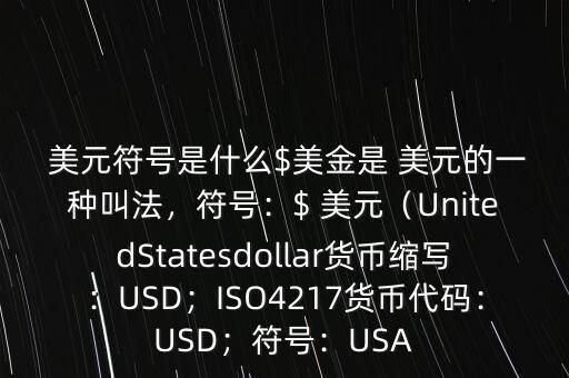  美元符號是什么$美金是 美元的一種叫法，符號：$ 美元（UnitedStatesdollar貨幣縮寫：USD；ISO4217貨幣代碼：USD；符號：USA