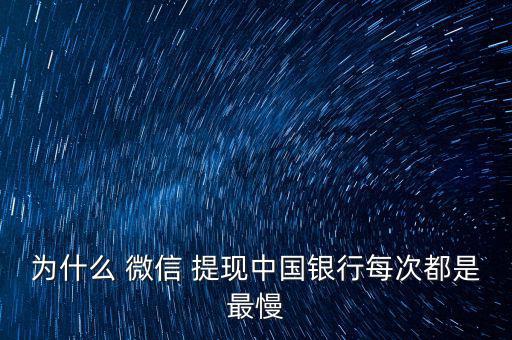 為什么 微信 提現(xiàn)中國銀行每次都是最慢