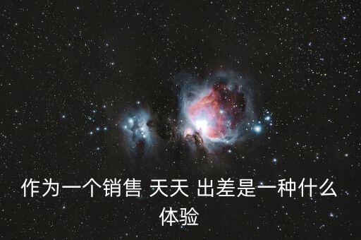 作為一個銷售 天天 出差是一種什么體驗(yàn)