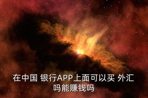 在中國(guó) 銀行APP上面可以買 外匯嗎能賺錢嗎