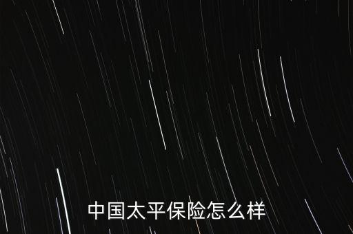 中國(guó)太平保險(xiǎn)怎么樣