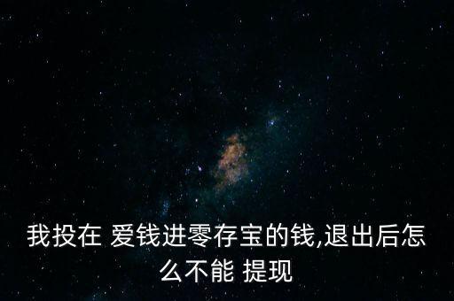 我投在 愛錢進(jìn)零存寶的錢,退出后怎么不能 提現(xiàn)