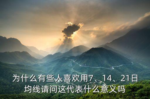 為什么有些人喜歡用7、14、21日均線請(qǐng)問(wèn)這代表什么意義嗎