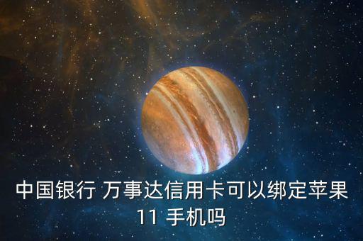 中國(guó)銀行 萬(wàn)事達(dá)信用卡可以綁定蘋果11 手機(jī)嗎