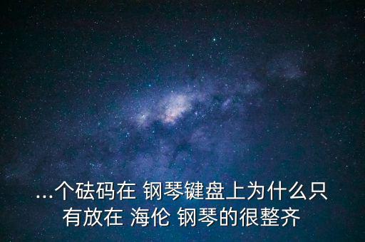 ...個砝碼在 鋼琴鍵盤上為什么只有放在 海倫 鋼琴的很整齊