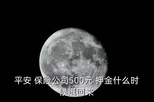 平安 保險(xiǎn)公司500元 押金什么時(shí)候退回來