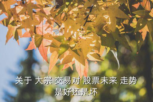 關(guān)于 大宗 交易對(duì) 股票未來(lái) 走勢(shì)是好還是壞