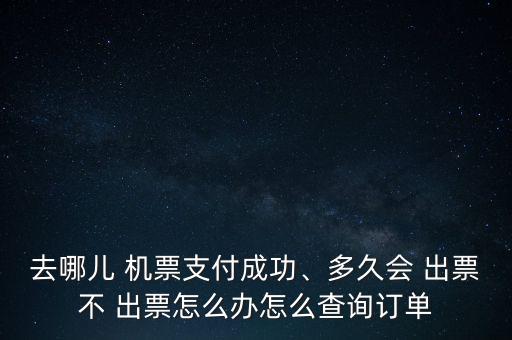 去哪兒 機票支付成功、多久會 出票不 出票怎么辦怎么查詢訂單