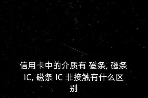  信用卡中的介質(zhì)有 磁條, 磁條 IC, 磁條 IC 非接觸有什么區(qū)別