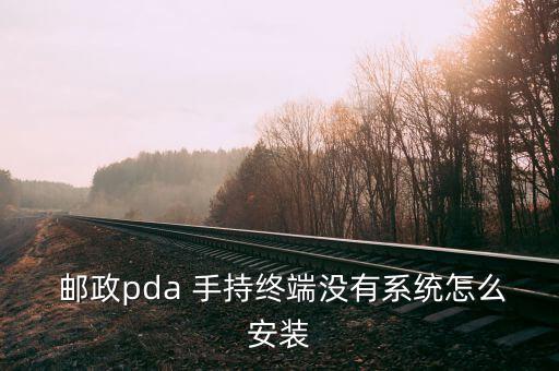  郵政pda 手持終端沒(méi)有系統(tǒng)怎么安裝