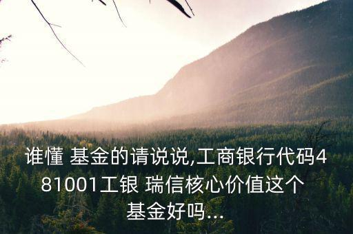 誰懂 基金的請(qǐng)說說,工商銀行代碼481001工銀 瑞信核心價(jià)值這個(gè) 基金好嗎...