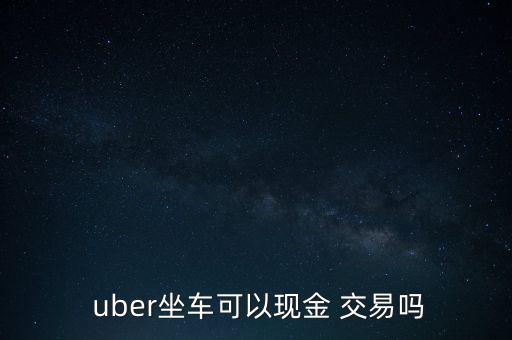  uber坐車可以現金 交易嗎