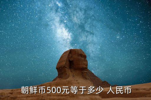  朝鮮幣500元等于多少 人民幣