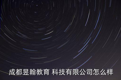  成都昱翰教育 科技有限公司怎么樣