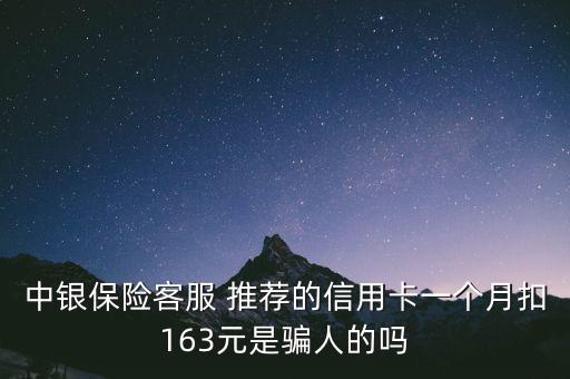 中銀保險(xiǎn)客服 推薦的信用卡一個(gè)月扣163元是騙人的嗎