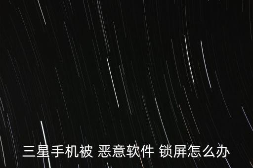 惡意鎖屏怎么辦,三星手機怎么解鎖?