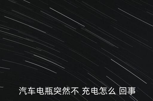  汽車電瓶突然不 充電怎么 回事