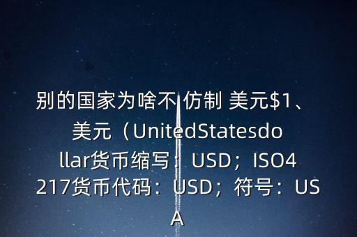 別的國家為啥不 仿制 美元$1、 美元（UnitedStatesdollar貨幣縮寫：USD；ISO4217貨幣代碼：USD；符號：USA