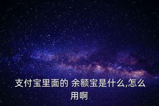  支付寶里面的 余額寶是什么,怎么用啊