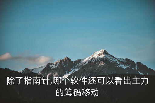 除了指南針,哪個(gè)軟件還可以看出主力的籌碼移動(dòng)